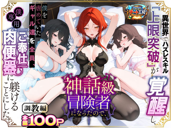 【ファンタジー】異世界でハズレスキル『上限突破』が覚醒して神話級冒険者になったので、僕を虐めていたギャル達を全員、僕専用ご奉仕肉便器に躾けることにした。【調教編】❤｜評価3.67