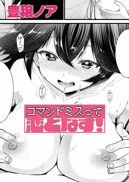 【単話】コマンドミスって恋となす！（単話）❤豊穣ノア｜評価5.00